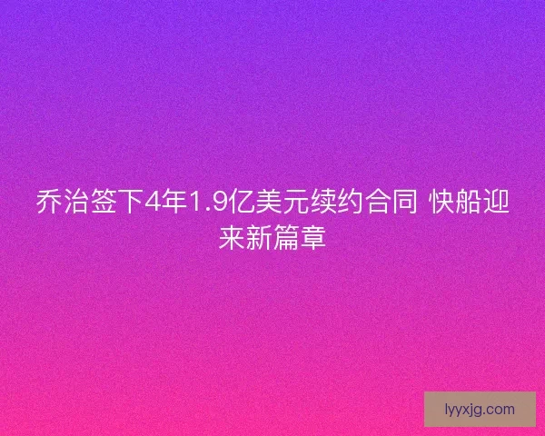 乔治签下4年1.9亿美元续约合同 快船迎来新篇章