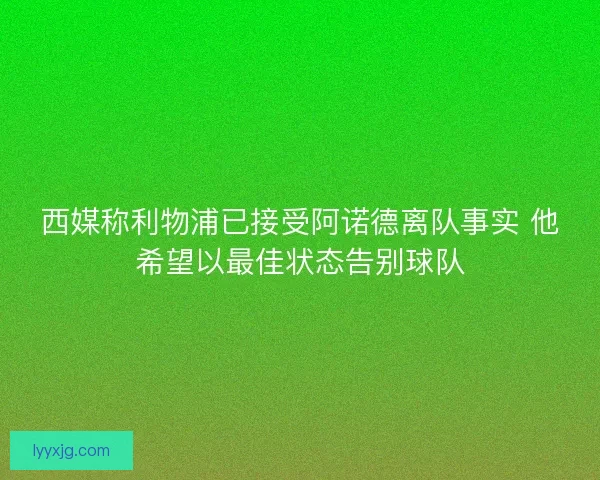 西媒称利物浦已接受阿诺德离队事实 他希望以最佳状态告别球队
