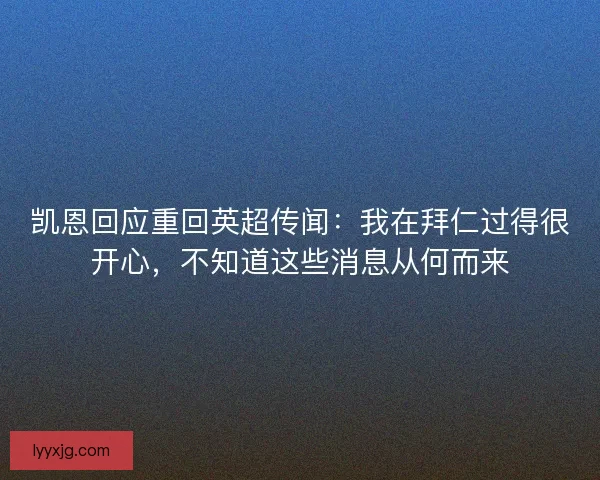 凯恩回应重回英超传闻：我在拜仁过得很开心，不知道这些消息从何而来